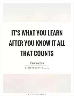 It’s what you learn after you know it all that counts Picture Quote #1