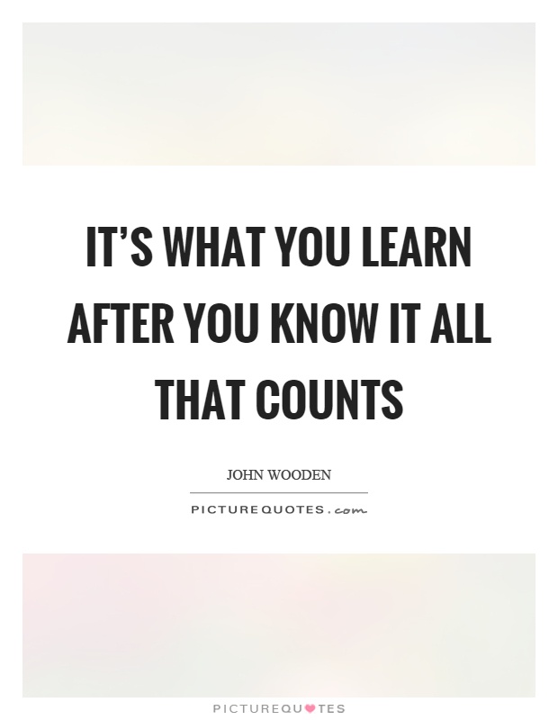 It's what you learn after you know it all that counts Picture Quote #1