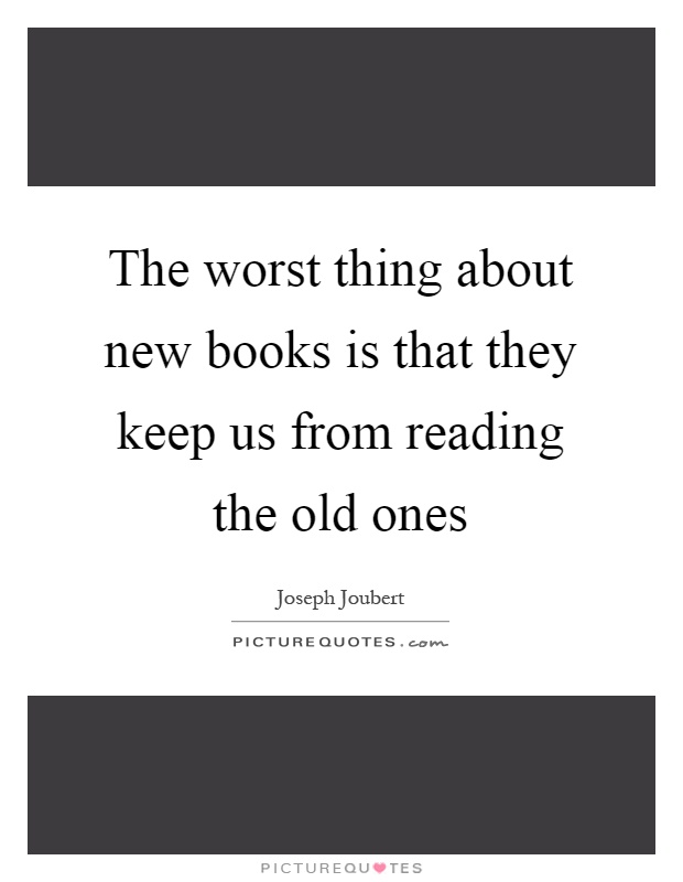 The worst thing about new books is that they keep us from reading the old ones Picture Quote #1