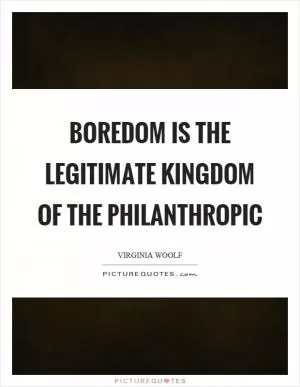 Boredom is the legitimate kingdom of the philanthropic Picture Quote #1