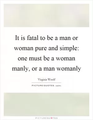 It is fatal to be a man or woman pure and simple: one must be a woman manly, or a man womanly Picture Quote #1