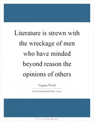 Literature is strewn with the wreckage of men who have minded beyond reason the opinions of others Picture Quote #1
