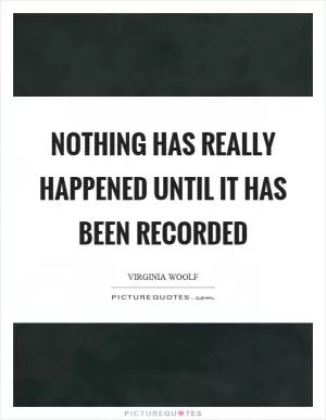 Nothing has really happened until it has been recorded Picture Quote #1