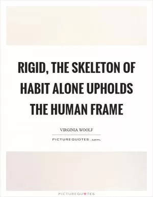 Rigid, the skeleton of habit alone upholds the human frame Picture Quote #1