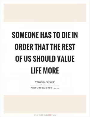 Someone has to die in order that the rest of us should value life more Picture Quote #1