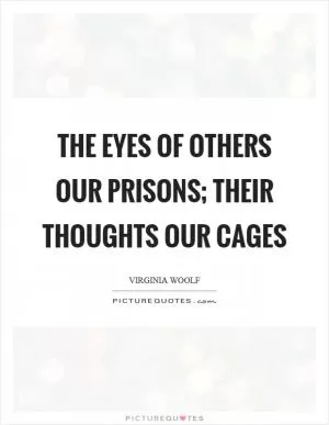The eyes of others our prisons; their thoughts our cages Picture Quote #1