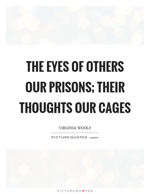 The eyes of others our prisons; their thoughts our cages Picture Quote #1