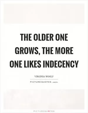 The older one grows, the more one likes indecency Picture Quote #1