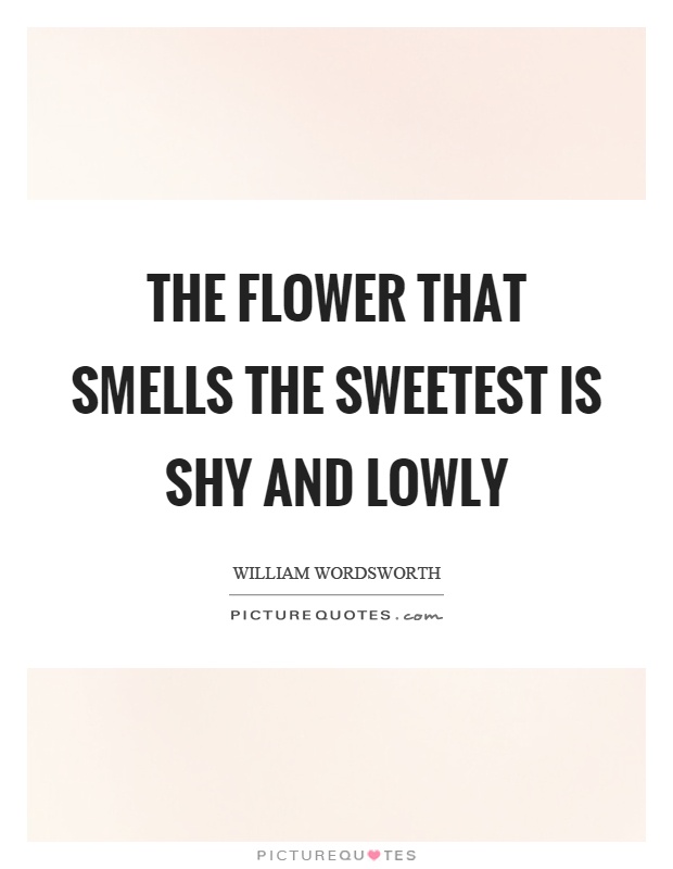 The flower that smells the sweetest is shy and lowly Picture Quote #1