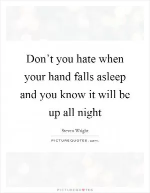 Don’t you hate when your hand falls asleep and you know it will be up all night Picture Quote #1