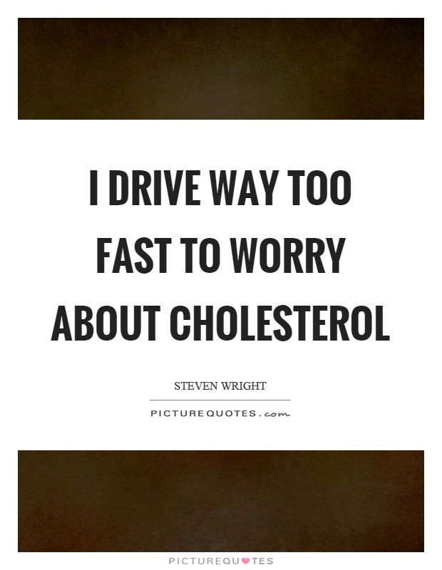 I drive way too fast to worry about cholesterol Picture Quote #1