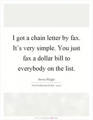 I got a chain letter by fax. It’s very simple. You just fax a dollar bill to everybody on the list Picture Quote #1
