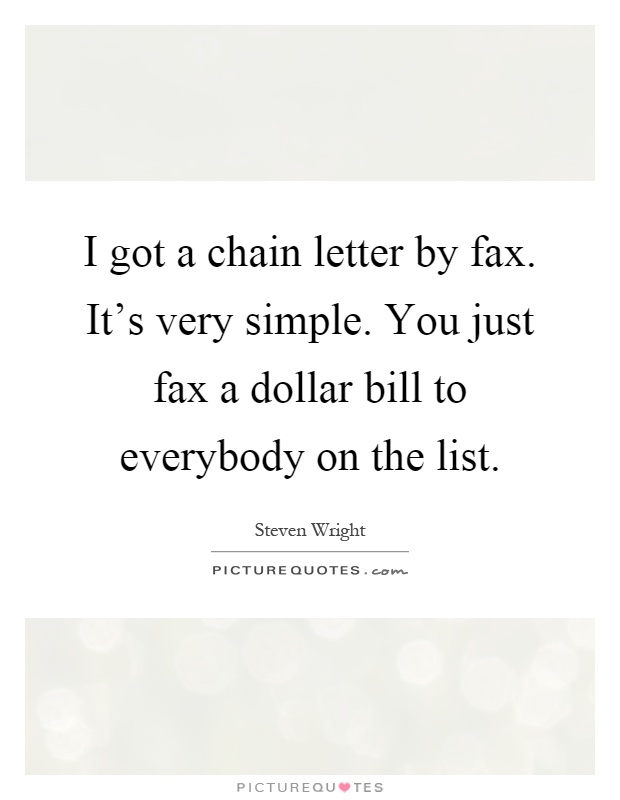 I got a chain letter by fax. It's very simple. You just fax a dollar bill to everybody on the list Picture Quote #1