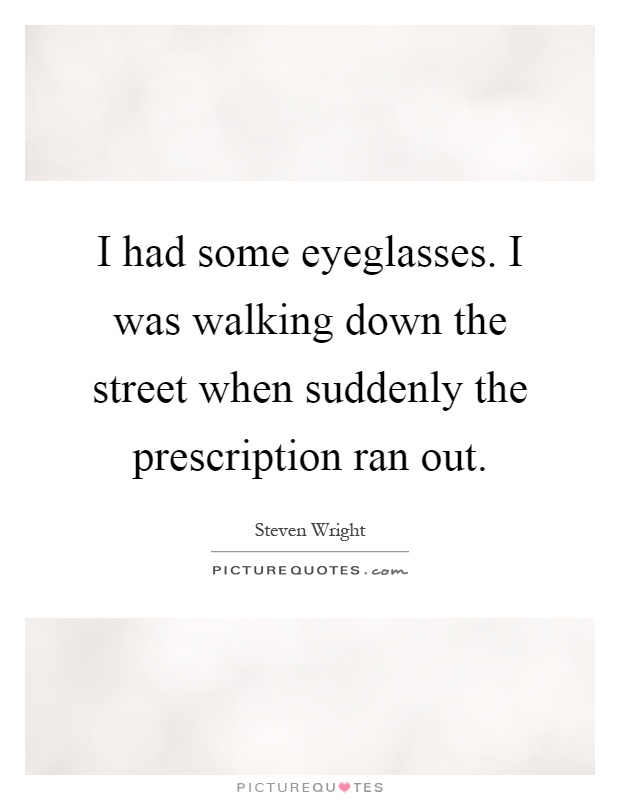 I had some eyeglasses. I was walking down the street when suddenly the prescription ran out Picture Quote #1