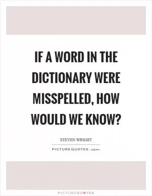If a word in the dictionary were misspelled, how would we know? Picture Quote #1