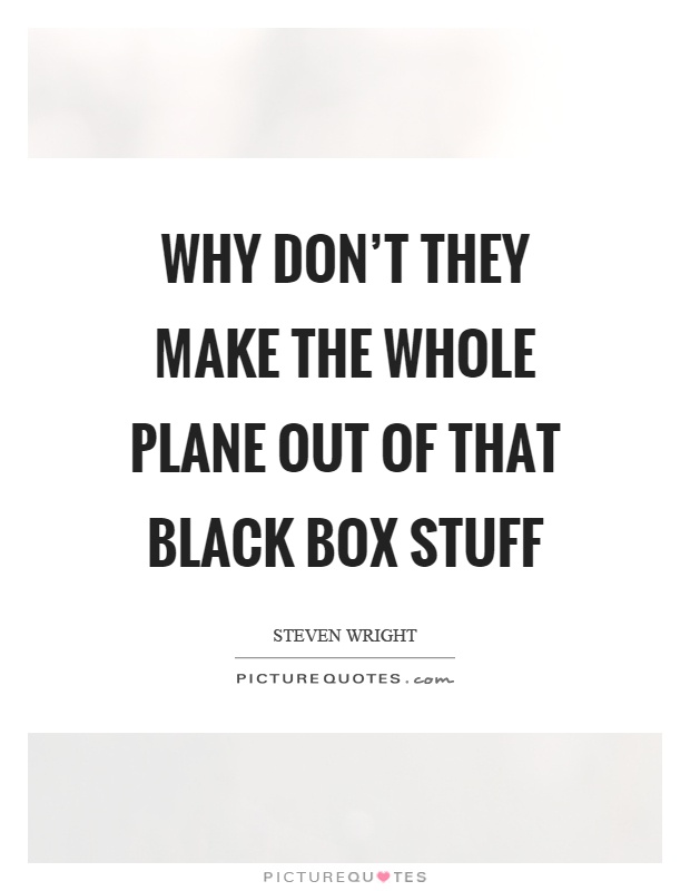 Why don't they make the whole plane out of that black box stuff Picture Quote #1