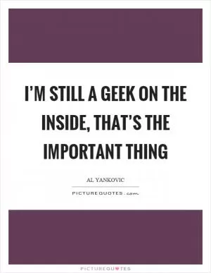 I’m still a geek on the inside, that’s the important thing Picture Quote #1