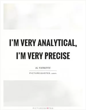 I’m very analytical, I’m very precise Picture Quote #1