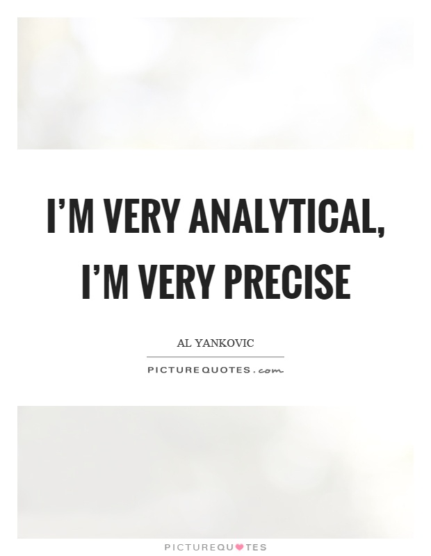 I'm very analytical, I'm very precise Picture Quote #1