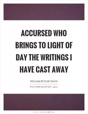 Accursed who brings to light of day the writings I have cast away Picture Quote #1