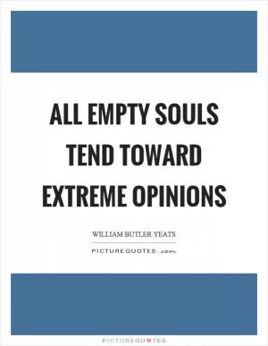 All empty souls tend toward extreme opinions Picture Quote #1