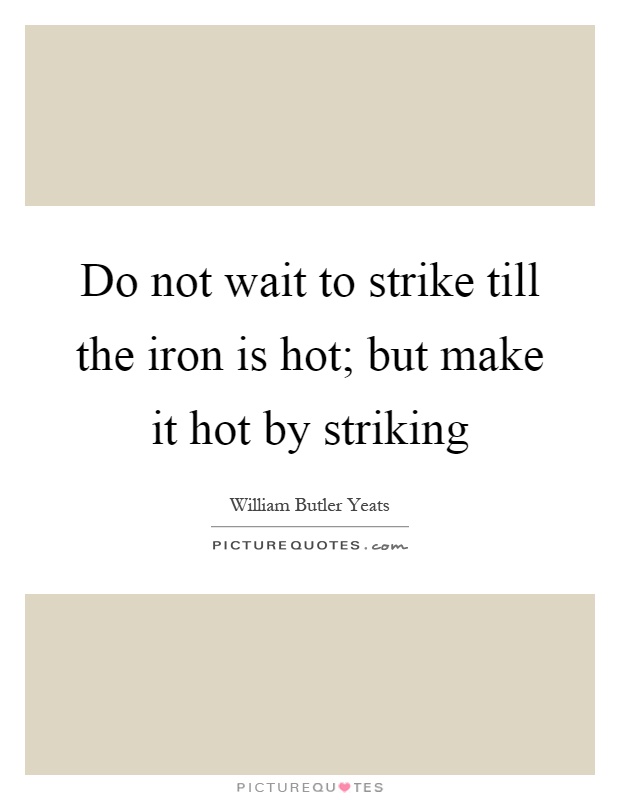 Do not wait to strike till the iron is hot; but make it hot by striking Picture Quote #1