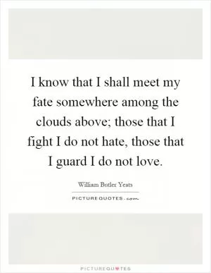 I know that I shall meet my fate somewhere among the clouds above; those that I fight I do not hate, those that I guard I do not love Picture Quote #1