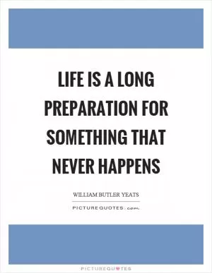 Life is a long preparation for something that never happens Picture Quote #1