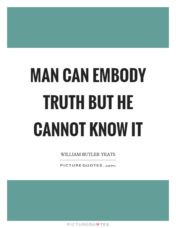 Man can embody truth but he cannot know it Picture Quote #1