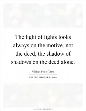 The light of lights looks always on the motive, not the deed, the shadow of shadows on the deed alone Picture Quote #1