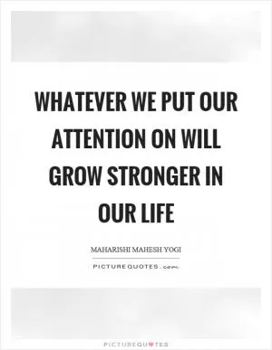 Whatever we put our attention on will grow stronger in our life Picture Quote #1