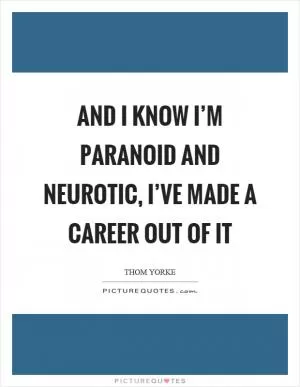 And I know I’m paranoid and neurotic, I’ve made a career out of it Picture Quote #1