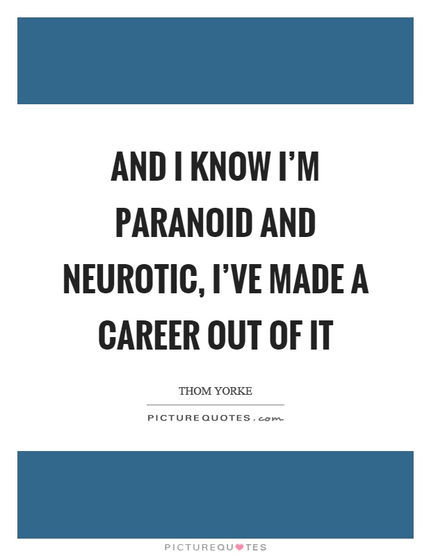 And I know I'm paranoid and neurotic, I've made a career out of it Picture Quote #1
