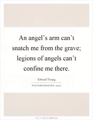An angel’s arm can’t snatch me from the grave; legions of angels can’t confine me there Picture Quote #1