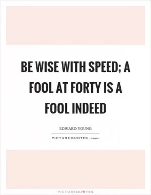 Be wise with speed; a fool at forty is a fool indeed Picture Quote #1
