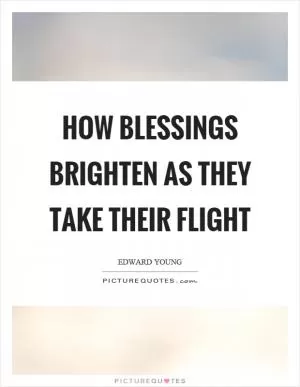 How blessings brighten as they take their flight Picture Quote #1