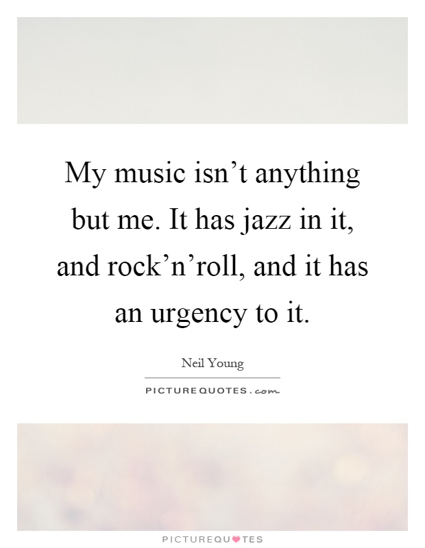 My music isn't anything but me. It has jazz in it, and rock'n'roll, and it has an urgency to it Picture Quote #1