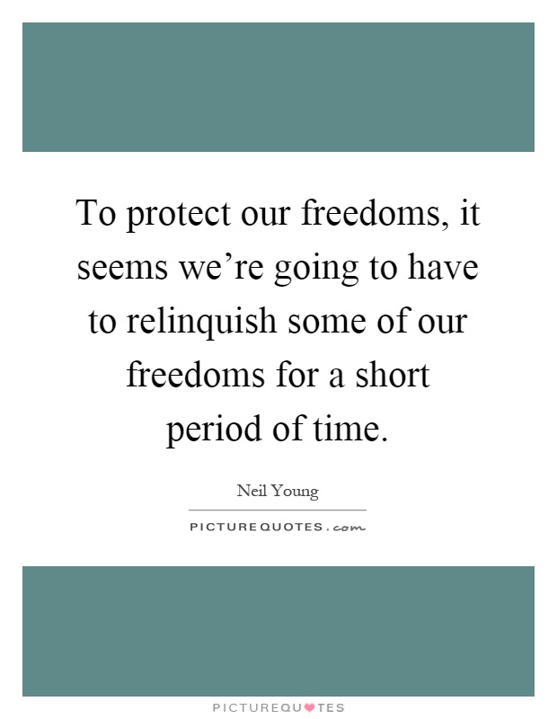 To protect our freedoms, it seems we're going to have to relinquish some of our freedoms for a short period of time Picture Quote #1