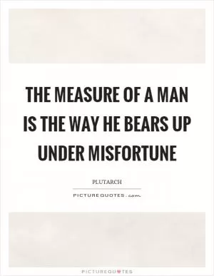 The measure of a man is the way he bears up under misfortune Picture Quote #1