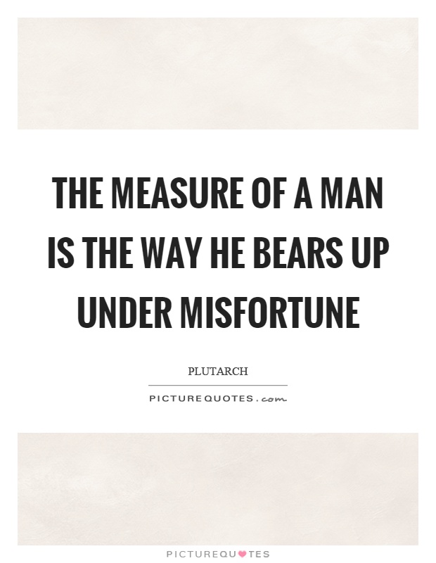 The measure of a man is the way he bears up under misfortune Picture Quote #1