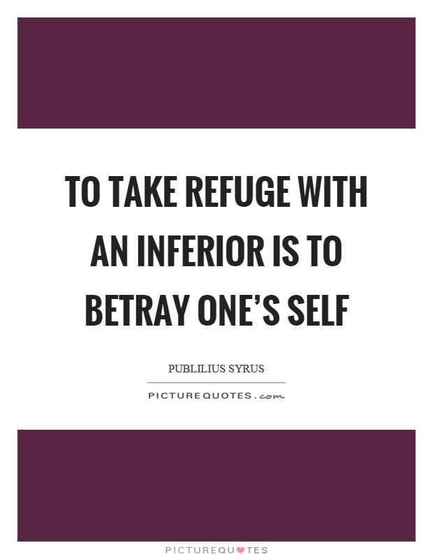 To take refuge with an inferior is to betray one's self Picture Quote #1