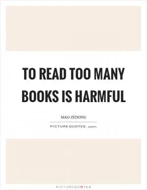 To read too many books is harmful Picture Quote #1