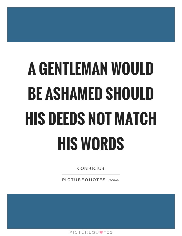 A gentleman would be ashamed should his deeds not match his words Picture Quote #1