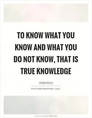To know what you know and what you do not know, that is true knowledge Picture Quote #1