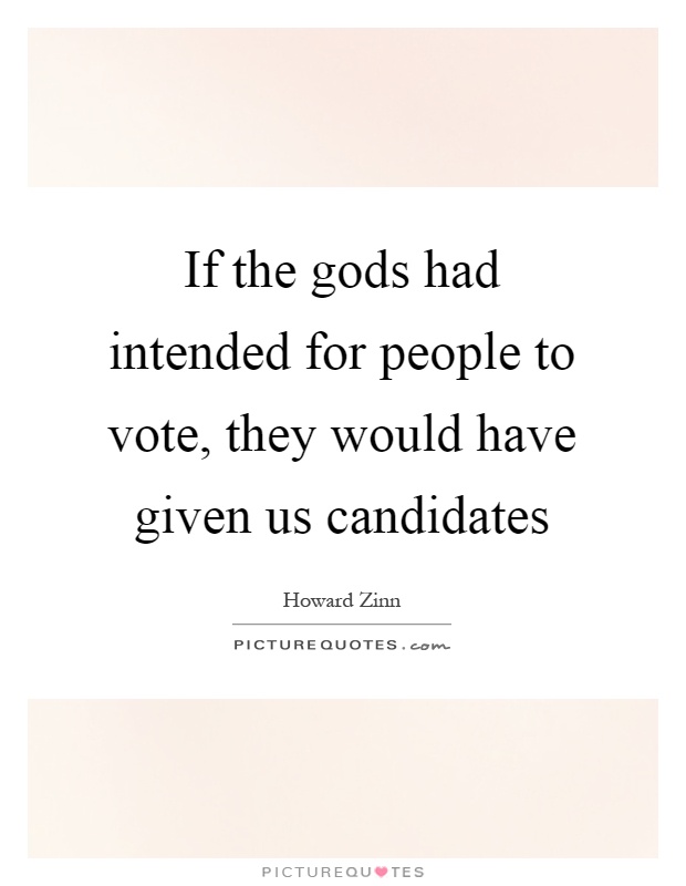 If the gods had intended for people to vote, they would have given us candidates Picture Quote #1