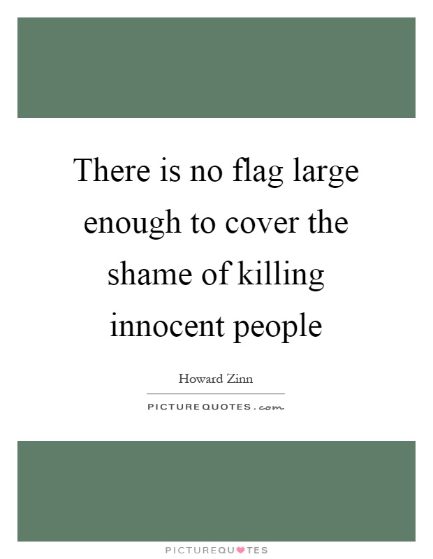 There is no flag large enough to cover the shame of killing innocent people Picture Quote #1