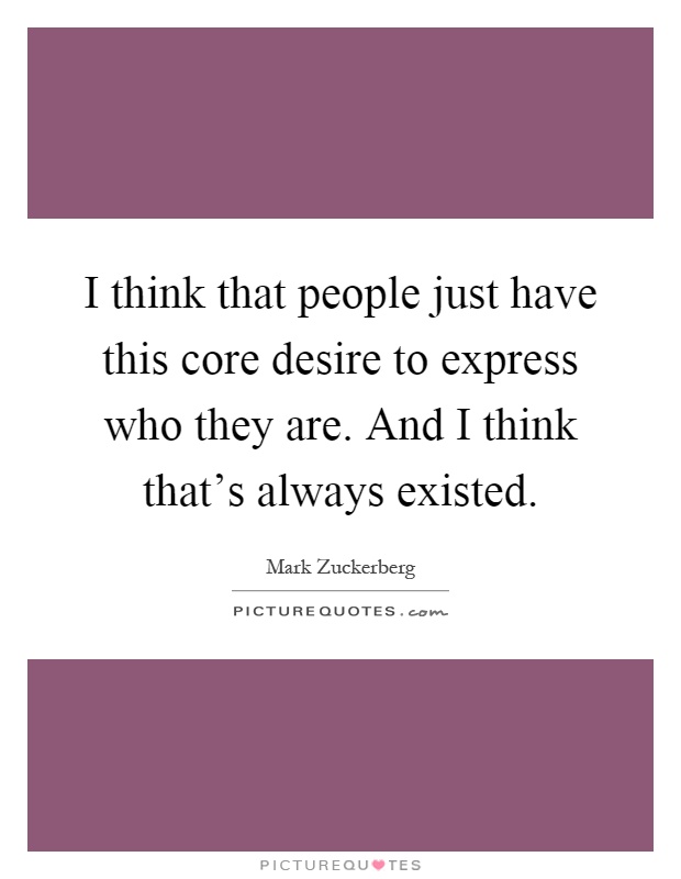I think that people just have this core desire to express who they are. And I think that's always existed Picture Quote #1