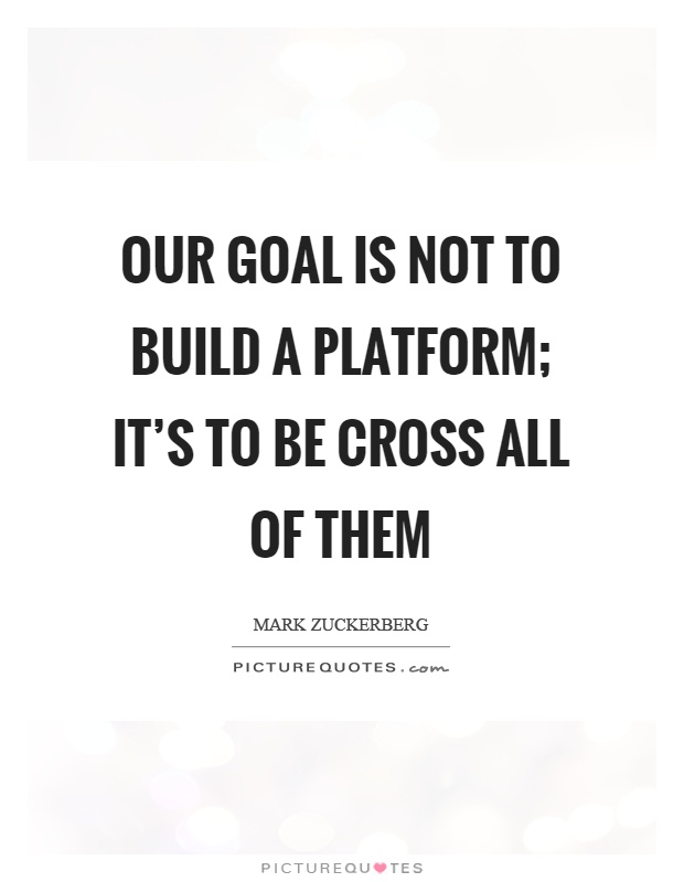 Our goal is not to build a platform; it's to be cross all of them Picture Quote #1