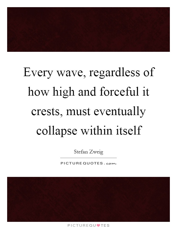 Every wave, regardless of how high and forceful it crests, must eventually collapse within itself Picture Quote #1