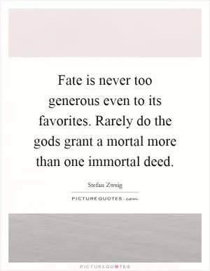 Fate is never too generous even to its favorites. Rarely do the gods grant a mortal more than one immortal deed Picture Quote #1